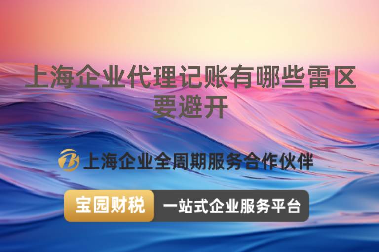 上海企業(yè)代理記賬有哪些雷區(qū)要避開