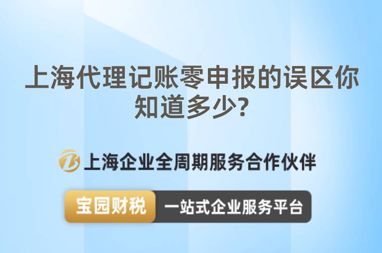 上海代理記賬零申報的誤區(qū)你知道多少?