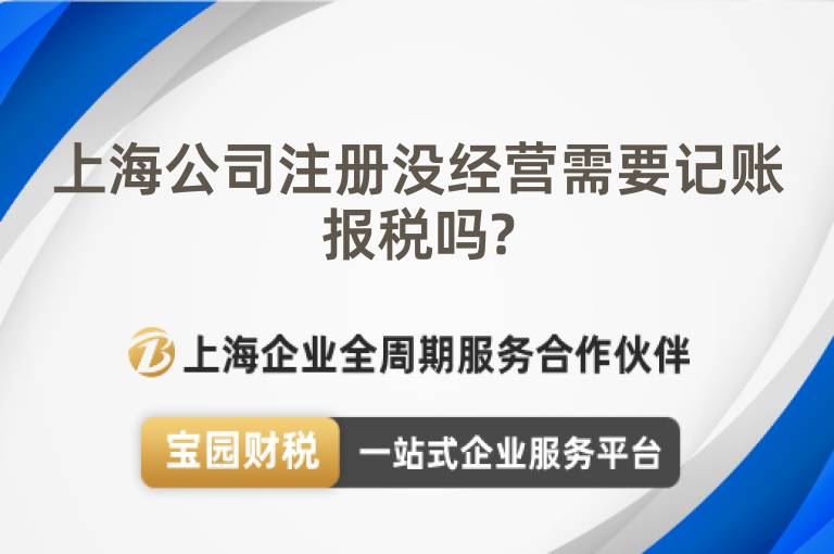 上海公司注冊(cè)沒(méi)經(jīng)營(yíng)需要記賬報(bào)稅嗎?