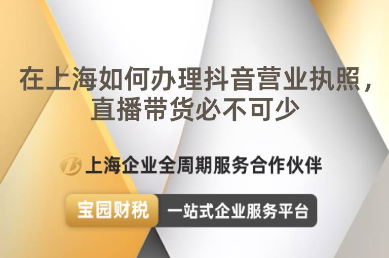 在上海如何辦理抖音營業(yè)執(zhí)照，直播帶貨必不可少