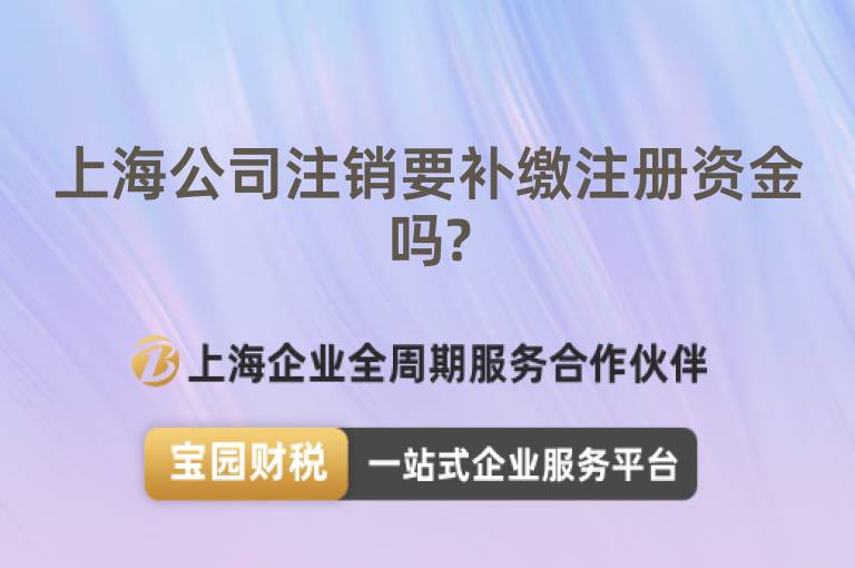 上海公司注銷要補(bǔ)繳注冊資金嗎?