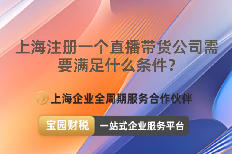 上海注冊一個直播帶貨公司需要滿足什么條件？