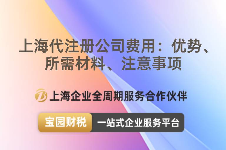 上海代注冊公司費用：優(yōu)勢、所需材料、注意事項