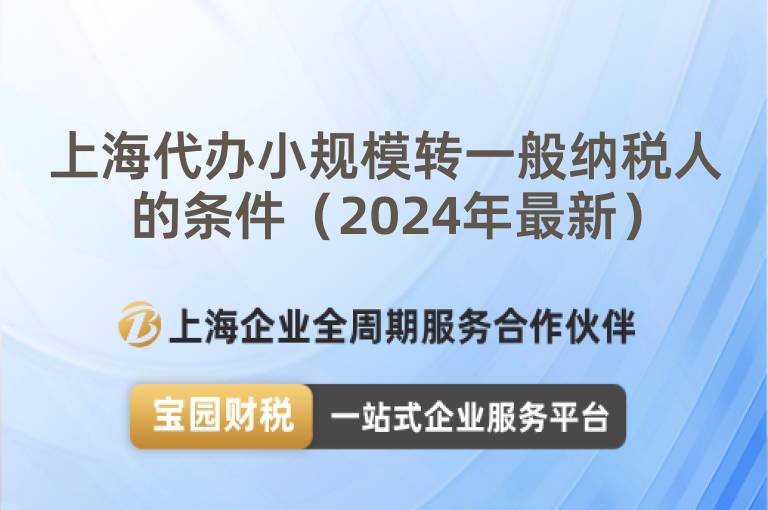 上海代辦小規(guī)模轉(zhuǎn)一般納稅人的條件（2024年最新）