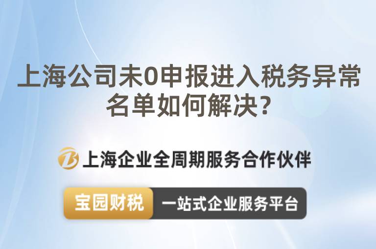 上海公司未0申報進入稅務異常名單如何解決？