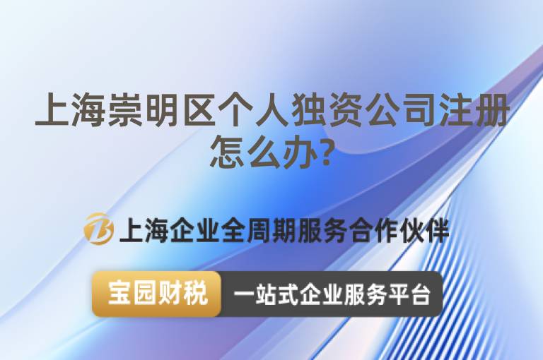 上海崇明區(qū)個人獨資公司注冊怎么辦?