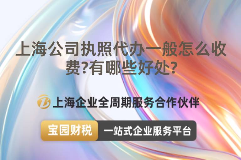 上海公司執(zhí)照代辦一般怎么收費?有哪些好處?