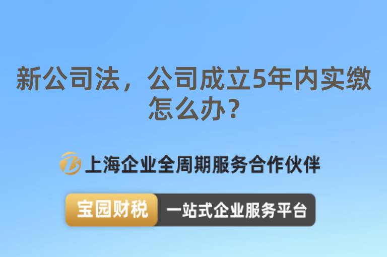 新公司法，公司成立5年內(nèi)實(shí)繳怎么辦？
