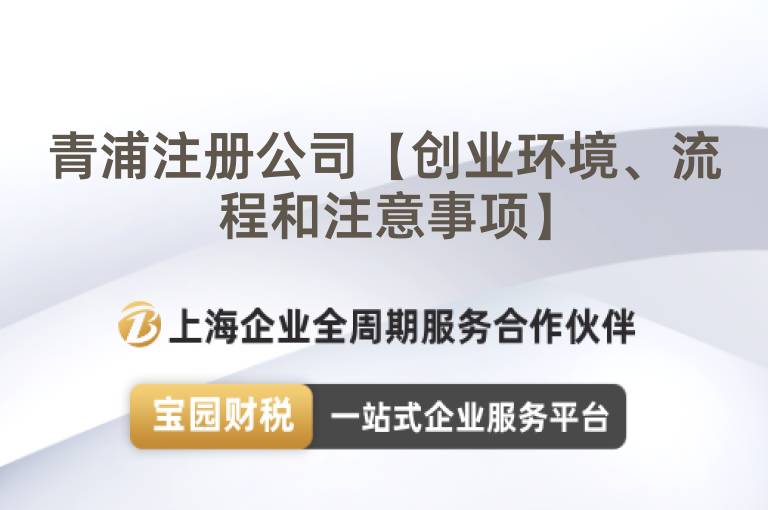 青浦注冊(cè)公司【創(chuàng)業(yè)環(huán)境、流程和注意事項(xiàng)】