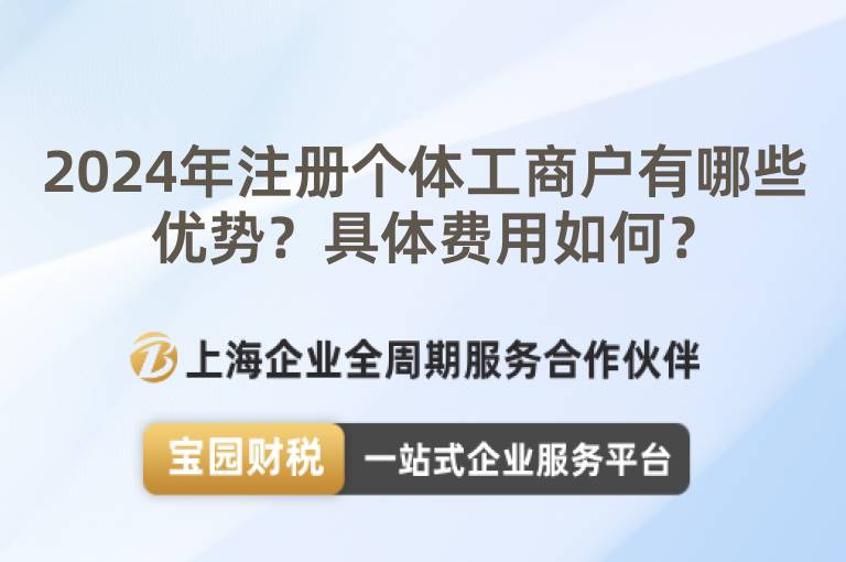 2024年注冊個(gè)體工商戶有哪些優(yōu)勢？具體費(fèi)用如何？