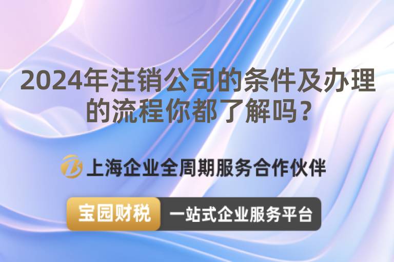 2024年注銷公司的條件及辦理的流程你都了解嗎？