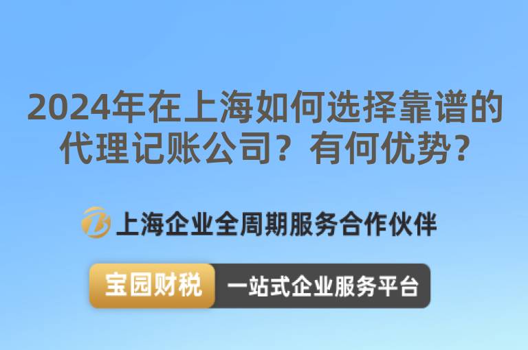 2024年在上海如何選擇靠譜的代理記賬公司？有何優勢？