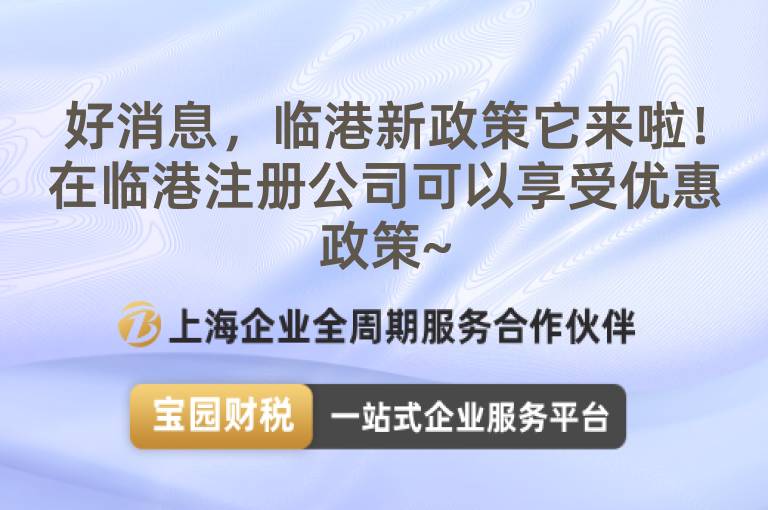 好消息，臨港新政策它來啦！在臨港注冊公司可以享受優(yōu)惠政策~