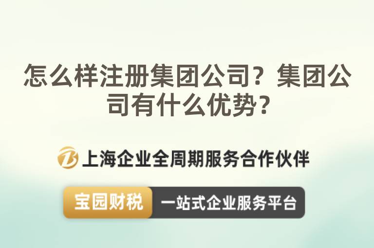怎么樣注冊集團(tuán)公司？集團(tuán)公司有什么優(yōu)勢？