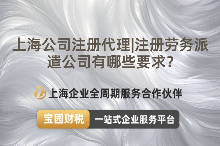 上海公司注冊代理|注冊勞務(wù)派遣公司有哪些要求？
