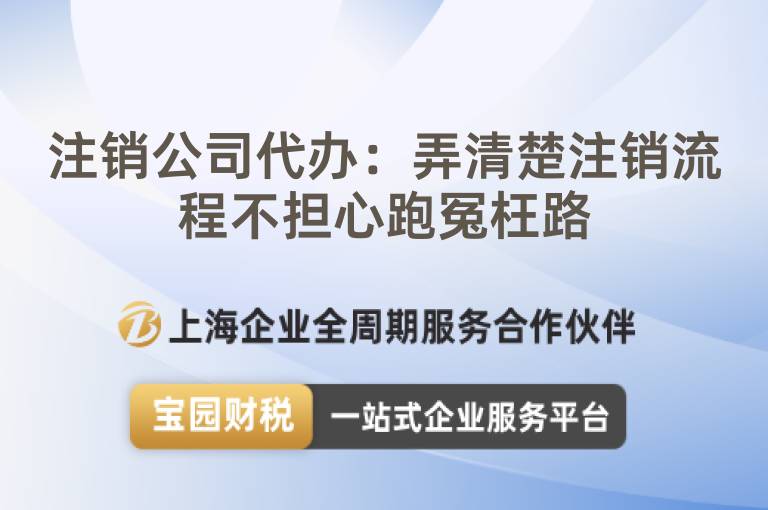 注銷公司代辦：弄清楚注銷流程不擔(dān)心跑冤枉路