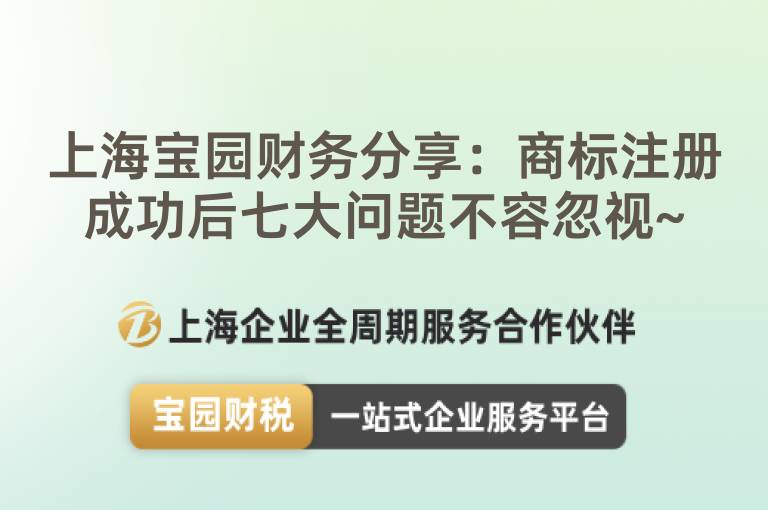 上海寶園財(cái)務(wù)分享：商標(biāo)注冊(cè)成功后七大問(wèn)題不容忽視~