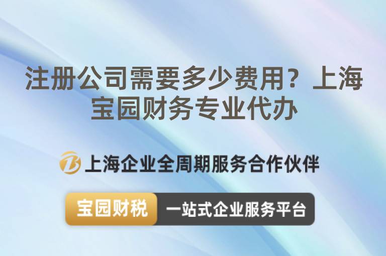 注冊(cè)公司需要多少費(fèi)用？上海寶園財(cái)務(wù)專業(yè)代辦