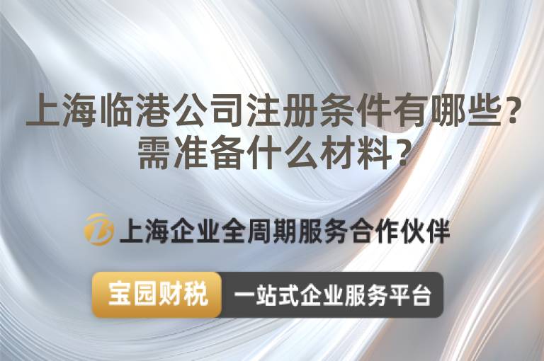 上海臨港公司注冊(cè)條件有哪些？需準(zhǔn)備什么材料？