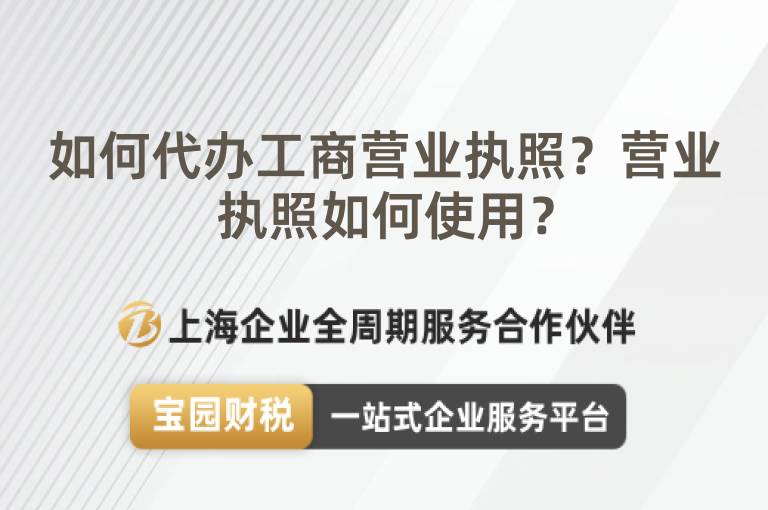 如何代辦工商營(yíng)業(yè)執(zhí)照？營(yíng)業(yè)執(zhí)照如何使用？