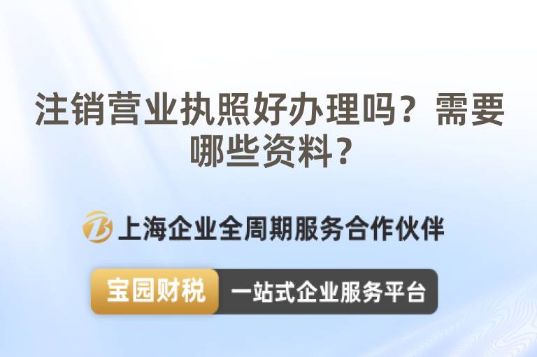 注銷營業(yè)執(zhí)照好辦理嗎？需要哪些資料？