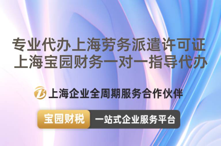 專業(yè)代辦上海勞務(wù)派遣許可證 上海寶園財(cái)務(wù)一對一指導(dǎo)代辦