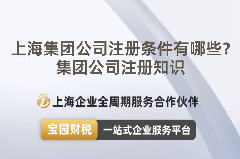 上海集團(tuán)公司注冊(cè)條件有哪些？集團(tuán)公司注冊(cè)知識(shí)