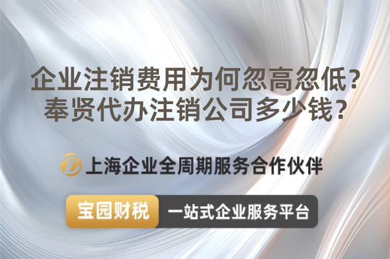 企業(yè)注銷費(fèi)用為何忽高忽低？奉賢代辦注銷公司多少錢？