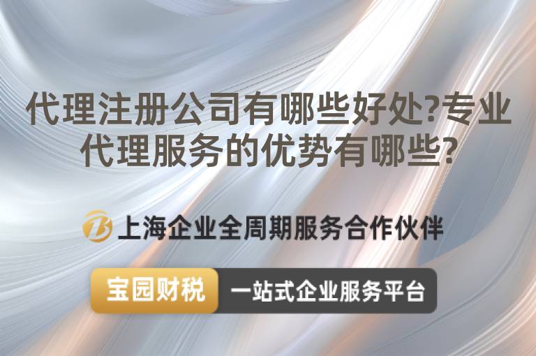 代理注冊公司有哪些好處?專業(yè)代理服務的優(yōu)勢有哪些?