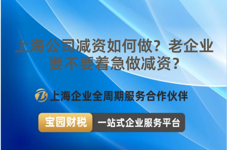 上海公司減資如何做？老企業要不要著急做減資？