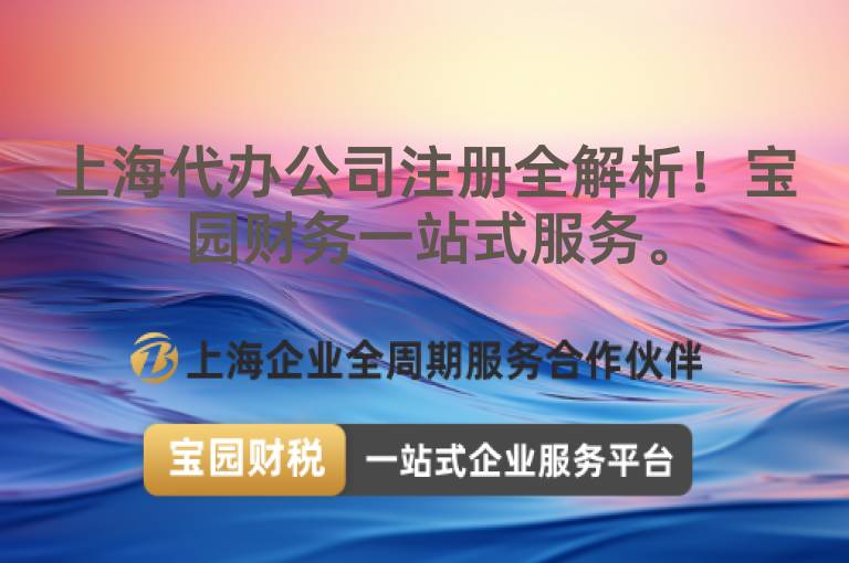 上海代辦公司注冊全解析！寶園財(cái)務(wù)一站式服務(wù)。