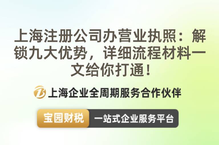 上海注冊公司辦營業執照：解鎖九大優勢，詳細流程材料一文給你打通！