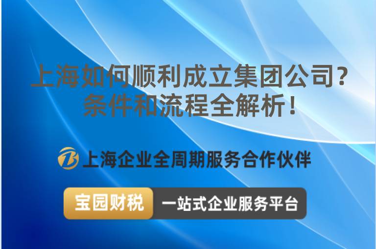 上海如何順利成立集團(tuán)公司？條件和流程全解析！