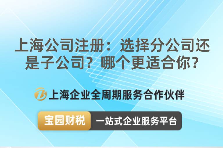 上海公司注冊(cè)：選擇分公司還是子公司？哪個(gè)更適合你？
