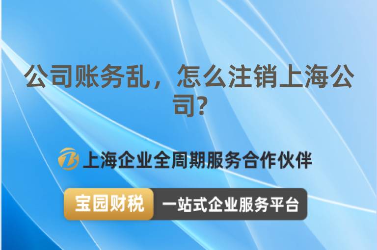 公司賬務亂，怎么注銷上海公司?