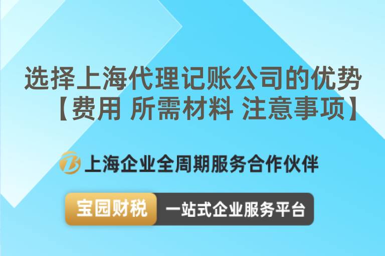 選擇上海代理記賬公司的優(yōu)勢(shì)【費(fèi)用 所需材料 注意事項(xiàng)】